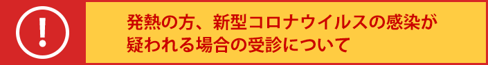 発熱の方、新型コロナウイルスの感染が疑われる場合の受診について